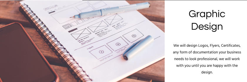 Graphic Design We will design Logos, Flyers, Certificates, any form of documentation your business needs to look professional, we will work with you until you are happy with the design.